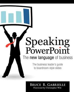 Speaking PowerPoint: The New Language of Business de Bruce R. Gabrielle