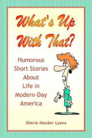 What's Up with That?: Humorous Short Stories about Life in Modern-Day America de Gloria Hander Lyons