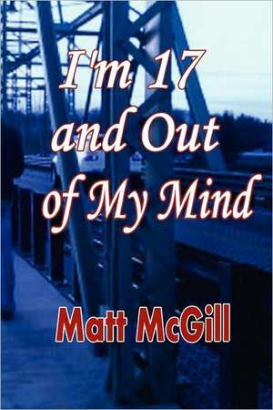 I'm 17 and Out of My Mind de Matt McGill