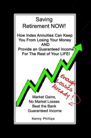 Saving Retirement Now!: How Index Annuities Can Keep You from Losing Your Money and Provide an Guaranteed Income for the Rest of Your Life! de Kenny Phillips