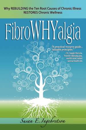 Fibrowhyalgia: Why Rebuilding the Ten Root Causes of Chronic Illness Restores Chronic Wellness de Susan E. Ingebretson