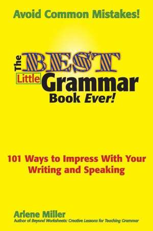 The Best Little Grammar Book Ever! 101 Ways to Impress with Your Writing and Speaking de Arlene Miller