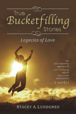 True Bucketfilling Stories: Legacies of Love de Stacey A. Lundgren