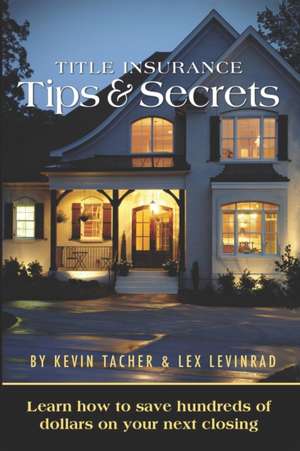 Title Insurance Tips and Secrets: Learn How To Save Hundreds Of Dollars On Your Next Closing de Lex Levinrad