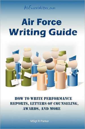 Air Force Writing Guide: How to Write Enlisted Performance Reports, Awards, Locs, and More de Msgt R. Parker