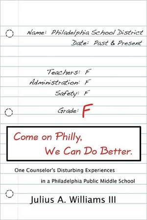 Come on Philly, We Can Do Better.: One Counselor's Disturbing Experiences in a Philadelphia Middle School de Julius A. III Williams