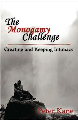 The Monogamy Challenge: Creating and Keeping Intimacy de Peter Kane