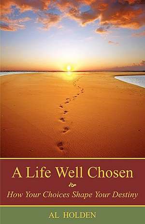 A Life Well Chosen: How Your Choices Shape Your Destiny de Al Holden