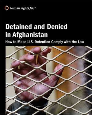 Detained and Denied in Afghanistan: How to Make U.S. Detention Comply with the Law de Daphne Eviatar