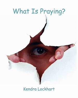 What Is Praying? de Kendra Lockhart