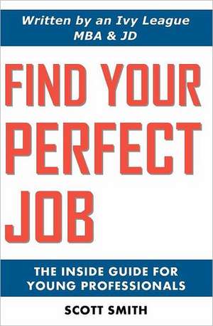 Find Your Perfect Job: The Inside Guide for Young Professionals de Scott Smith