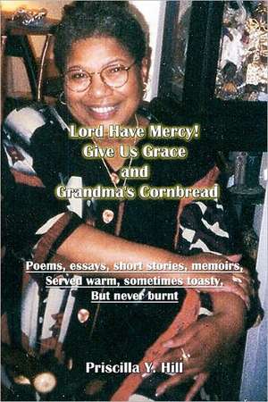 Lord Have Mercy..Give Us Grace..&..Grandma's Cornbread: Poems & Short Stories Served Warm and Toasty de Priscilla Y. Hill