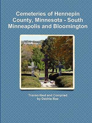 Cemeteries of Hennepin County, Minnesota - South Minneapolis and Bloomington de Debbie Boe