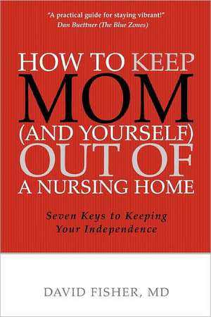 How to Keep Mom (and Yourself) Out of a Nursing Home: Seven Keys to Keeping Your Independence de David Fisher MD