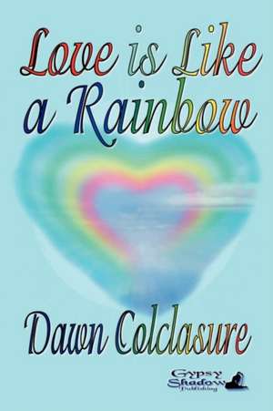 Love Is Like a Rainbow: Poems de Dawn Colclasure