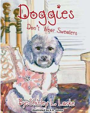 Doggies Don't Wear Sweaters de Shirley L Larke