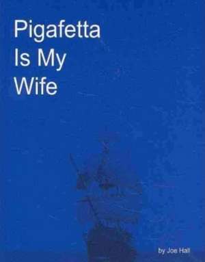 Pigafetta Is My Wife de Joe Hall