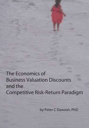 The Economics of Business Valuation Discounts and the Competitive Risk-Return Paradigm de Peter C. Dawson