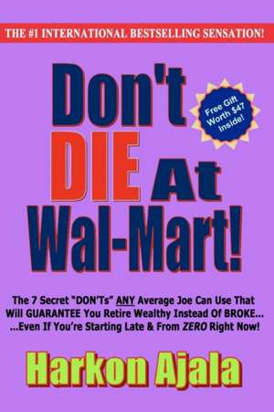 Don't Die at Wal-Mart!: The 7 Secret Don'ts Any Average Joe Can Use to Guarantee You Retire Wealthy Instead of Broke! de Harkon Ajala