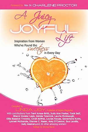 A Juicy, Joyful Life: Inspiration from Women Who Have Found the Sweetness in Every Day de Linda Joy