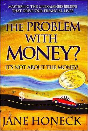 The Problem with Money? It's Not about the Money!: Mastering the Unexamined Beliefs That Drive Our Financial Lives de Jane Honeck