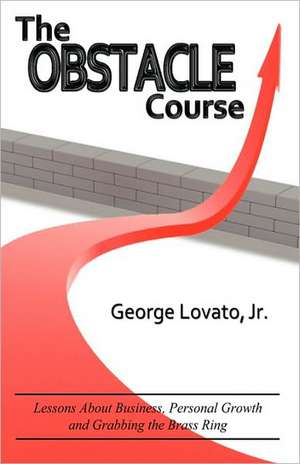 The Obstacle Course: Lessons about Business, Personal Growth and Grabbing the Brass Ring de Jr. Lovato, George