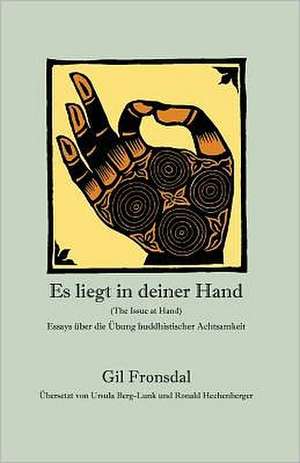 Es Liegt in Deiner Hand: Essays Uber Die Ubung Buddhistischer Achtsamkeit de Gil Fronsdal