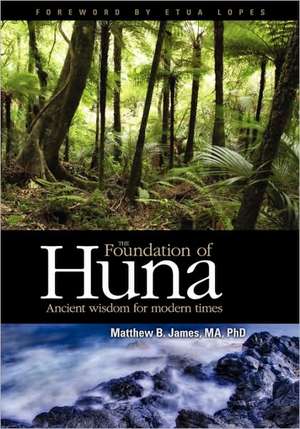 The Foundation of Huna - Ancient Wisdom for Modern Times de Matthew B. James