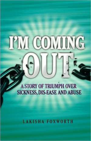 I'm Coming Out, a Story of Triumph Over Sickness, Dis-Ease and Abuse de Lakisha Foxworth