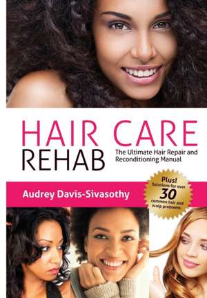 Hair Care Rehab: The Ultimate Hair Repair & Reconditioning Manual de Audrey Davis-Sivasothy