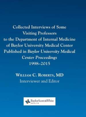 Collected Interviews of Some Visiting Professors to the Department of Internal Medicine of Baylor University Medical Center Published in Baylor Univer de Roberts, William C.