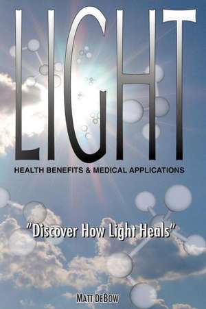 Light: Health Benefits & Medical Applications de Matt Debow