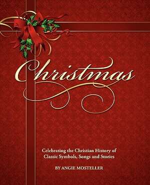 Christmas, Celebrating the Christian History of Classic Symbols, Songs and Stories de Angie Mosteller