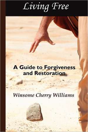 Living Free: A Guide to Forgiveness and Restoration de Winsome Cherry Williams