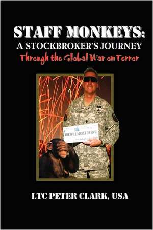 Staff Monkeys: A Stockbroker's Journey Through the Global War on Terror de Ltc Peter Clark Usa