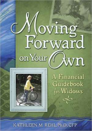 Moving Forward on Your Own: A Financial Guidebook for Widows de Kathleen M. Rehl