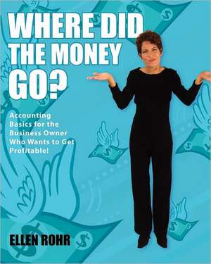 Where Did the Money Go?: Accounting Basics for the Business Owner Who Wants to Get Profitable de Ellen Rohr