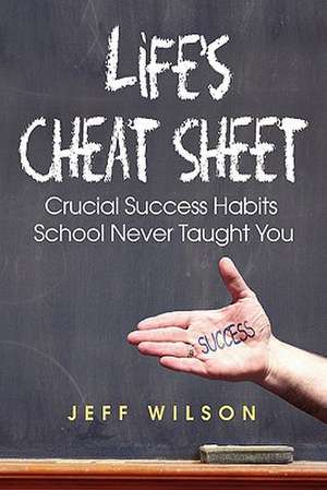 Life's Cheat Sheet: Crucial Success Habits School Never Taught You de Jeffrey J. Wilson