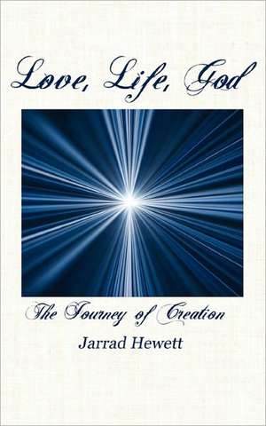 Love, Life, God: The Journey of Creation de Jarrad Hewett