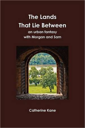 The Lands That Lie Between- An Urban Fantasy with Morgan and Sam de Catherine Kane