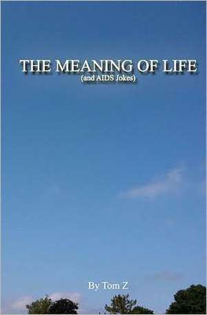 The Meaning of Life (and AIDS Jokes): A Political Thriller Trilogy de Tom Z