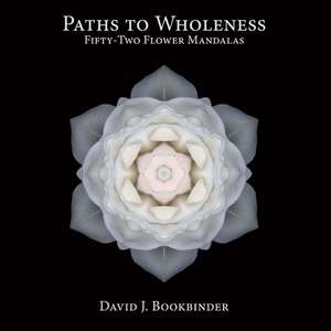 Paths to Wholeness: Fifty-Two Flower Mandalas de David J. Bookbinder