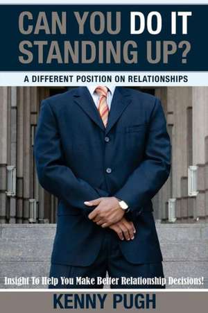 Can You Do It Standing Up? a Different Position on Relationships: Insight to Help You Make Better Relationship Decisions de MR Kenny Pugh