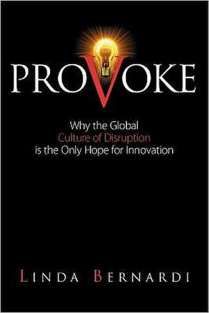 Provoke: Why the Global Culture of Disruption Is the Only Hope for Innovation de Linda Bernardi