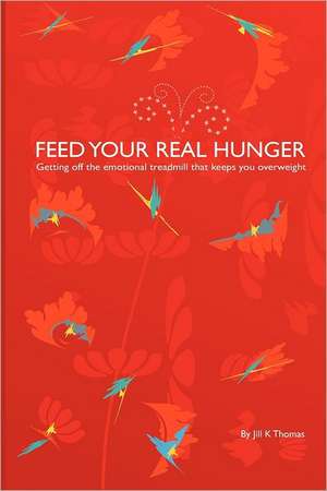 Feed Your Real Hunger: Getting Off the Emotional Treadmill That Keeps You Overweight de Jill K. Thomas