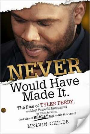 Never Would Have Made It: The Rise of Tyler Perry, the Most Powerful Entertainer in Black America (and What It Really Took to Get Him There) de Melvin Childs