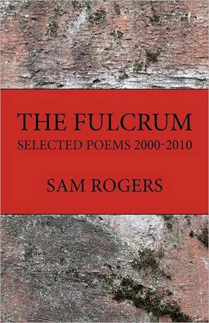 The Fulcrum: Selected Poems 2000 - 2010 de Sam Rogers