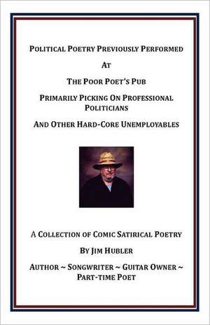 Political Poetry Previously Performed at the Poor Poet's Pub Primarily Picking on Professional Politicians and Other Hard-Core Unemployables de Jr. Hubler, William James