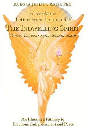 Letters from the Inner Self: The Indwelling Spirit de Aurora Juliana Ariel Phd