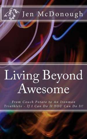 Living Beyond Awesome: The Inspiring Story of One Ordinary Mom's Quest to Use Her God-Given Abilities to Push Her Body, Mind, and Spirit Beyo de Jen McDonough